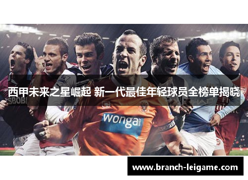 西甲未来之星崛起 新一代最佳年轻球员全榜单揭晓