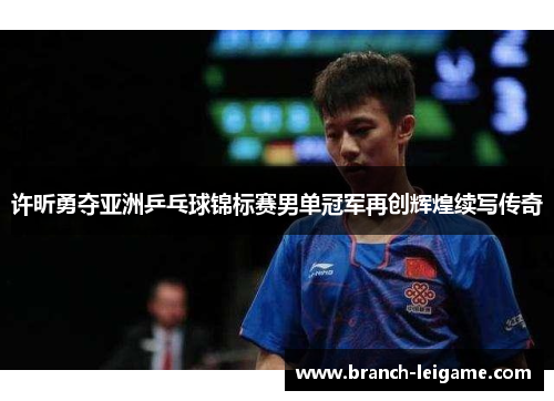 许昕勇夺亚洲乒乓球锦标赛男单冠军再创辉煌续写传奇