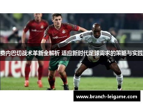 费内巴切战术革新全解析 适应新时代足球需求的策略与实践
