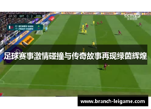 足球赛事激情碰撞与传奇故事再现绿茵辉煌