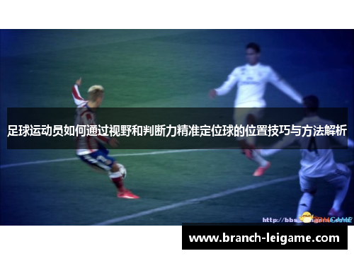 足球运动员如何通过视野和判断力精准定位球的位置技巧与方法解析 足球运动员如何通过视野和判断力精准定位球的位置技巧与方法解析