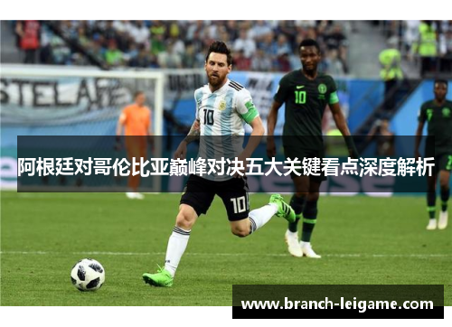 阿根廷对哥伦比亚巅峰对决五大关键看点深度解析