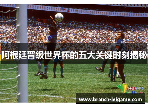 阿根廷晋级世界杯的五大关键时刻揭秘 阿根廷晋级世界杯的五大关键时刻揭秘