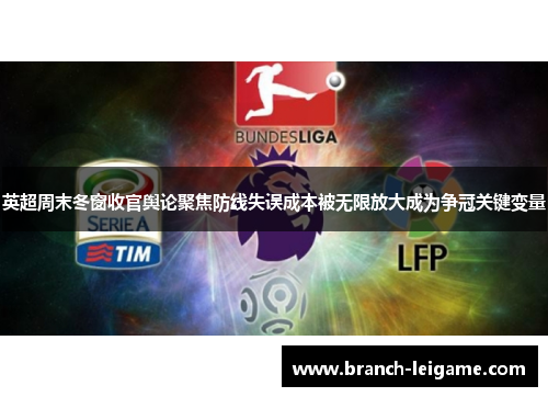 英超周末冬窗收官舆论聚焦防线失误成本被无限放大成为争冠关键变量