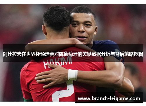 阿什拉夫在世界杯预选赛对阵葡萄牙的关键数据分析与背后策略逻辑
