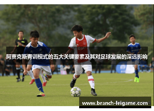 阿贾克斯青训模式的五大关键要素及其对足球发展的深远影响 阿贾克斯青训模式的五大关键要素及其对足球发展的深远影响