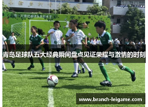 青岛足球队五大经典瞬间盘点见证荣耀与激情的时刻