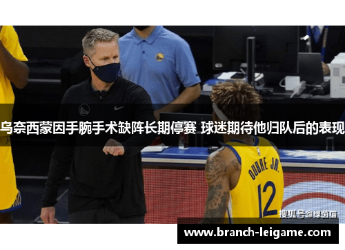 乌奈西蒙因手腕手术缺阵长期停赛 球迷期待他归队后的表现 乌奈西蒙因手腕手术缺阵长期停赛 球迷期待他归队后的表现