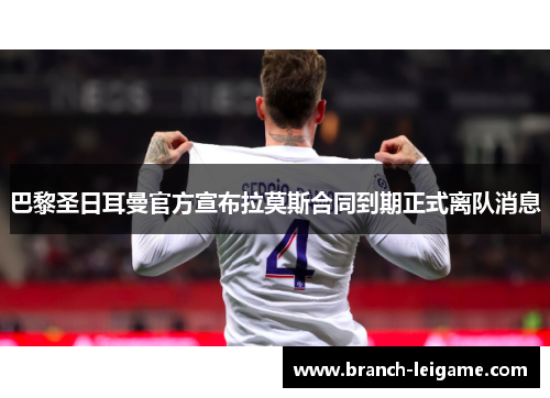 巴黎圣日耳曼官方宣布拉莫斯合同到期正式离队消息 巴黎圣日耳曼官方宣布拉莫斯合同到期正式离队消息