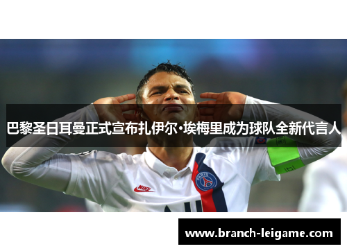 巴黎圣日耳曼正式宣布扎伊尔·埃梅里成为球队全新代言人 巴黎圣日耳曼正式宣布扎伊尔·埃梅里成为球队全新代言人