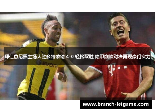 拜仁慕尼黑主场大胜多特蒙德 4-0 轻松取胜 德甲巅峰对决再现豪门实力 拜仁慕尼黑主场大胜多特蒙德 4-0 轻松取胜 德甲巅峰对决再现豪门实力