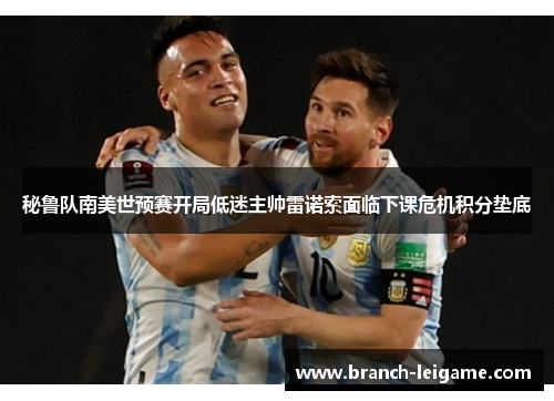 秘鲁队南美世预赛开局低迷主帅雷诺索面临下课危机积分垫底