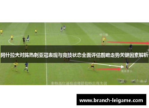 阿什拉夫对阵热刺亚冠表现与竞技状态全面评估前瞻走势关键因素解析