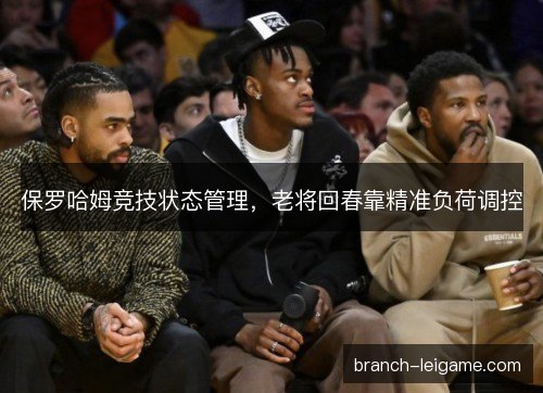 保罗哈姆竞技状态管理，老将回春靠精准负荷调控
