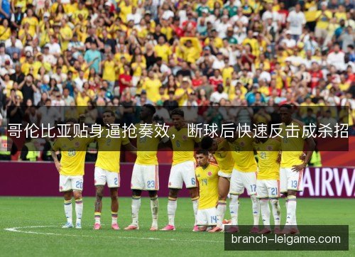 哥伦比亚贴身逼抢奏效，断球后快速反击成杀招