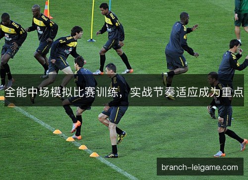 全能中场模拟比赛训练，实战节奏适应成为重点