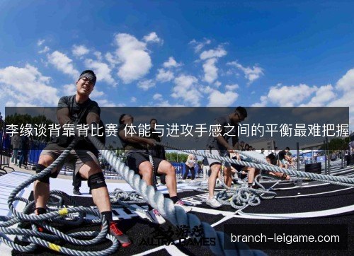 李缘谈背靠背比赛 体能与进攻手感之间的平衡最难把握 李缘谈背靠背比赛 体能与进攻手感之间的平衡最难把握