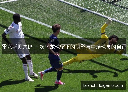 雷克斯贝察伊 一次乌龙球留下的阴影与中场球员的自证